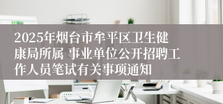 2025年烟台市牟平区卫生健康局所属 事业单位公开招聘工作人员笔试有关事项通知