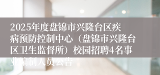 2025年度盘锦市兴隆台区疾病预防控制中心（盘锦市兴隆台区卫生监督所）校园招聘4名事业编制人员公告