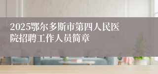 2025鄂尔多斯市第四人民医院招聘工作人员简章