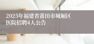 2025年福建省莆田市城厢区医院招聘4人公告