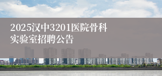 2025汉中3201医院骨科实验室招聘公告