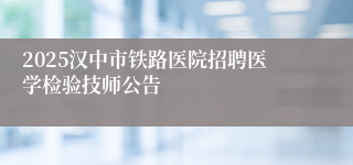 2025汉中市铁路医院招聘医学检验技师公告