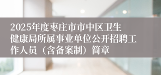 2025年度枣庄市市中区卫生健康局所属事业单位公开招聘工作人员（含备案制）简章