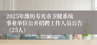2025年潍坊寿光市卫健系统事业单位公开招聘工作人员公告（25人）