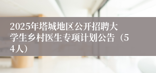 2025年塔城地区公开招聘大学生乡村医生专项计划公告（54人）