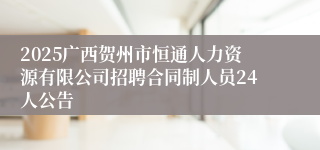 2025广西贺州市恒通人力资源有限公司招聘合同制人员24人公告