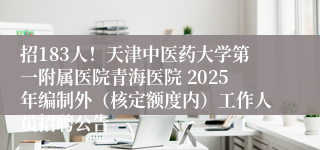 招183人！天津中医药大学第一附属医院青海医院 2025年编制外（核定额度内）工作人员招聘公告