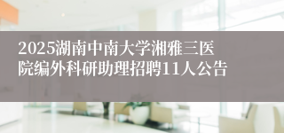 2025湖南中南大学湘雅三医院编外科研助理招聘11人公告