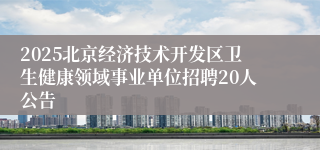 2025北京经济技术开发区卫生健康领域事业单位招聘20人公告