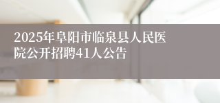 2025年阜阳市临泉县人民医院公开招聘41人公告