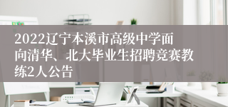 2022辽宁本溪市高级中学面向清华、北大毕业生招聘竞赛教练2人公告