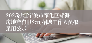 2025浙江宁波市奉化区锦海房地产有限公司招聘工作人员拟录用公示