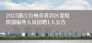 2025浙江台州市黄岩区委组织部编外人员招聘1人公告