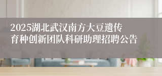 2025湖北武汉南方大豆遗传育种创新团队科研助理招聘公告