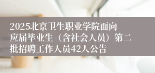 2025北京卫生职业学院面向应届毕业生（含社会人员）第二批招聘工作人员42人公告