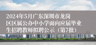 2024年5月广东深圳市龙岗区区属公办中小学面向应届毕业生招聘教师拟聘公示（第7批）