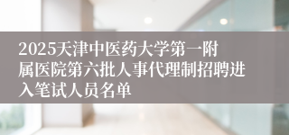 2025天津中医药大学第一附属医院第六批人事代理制招聘进入笔试人员名单