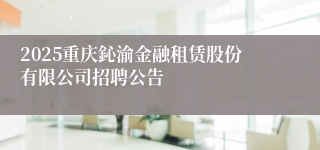 2025重庆鈊渝金融租赁股份有限公司招聘公告