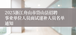 2025浙江舟山市岱山县招聘事业单位人员面试递补人员名单通知