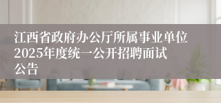 江西省政府办公厅所属事业单位2025年度统一公开招聘面试公告