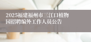 2025福建福州市三江口植物园招聘编外工作人员公告