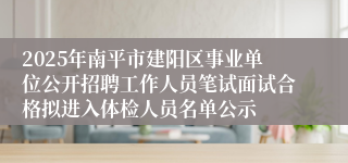 2025年南平市建阳区事业单位公开招聘工作人员笔试面试合格拟进入体检人员名单公示