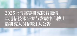 2025上海高等研究院智能信息通信技术研究与发展中心博士后研究人员招收1人公告
