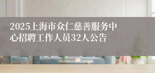 2025上海市众仁慈善服务中心招聘工作人员32人公告