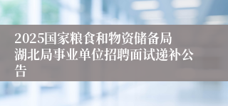 2025国家粮食和物资储备局湖北局事业单位招聘面试递补公告