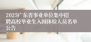 2025广东省事业单位集中招聘高校毕业生入围体检人员名单公告
