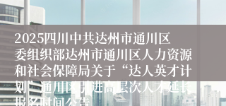 2025四川中共达州市通川区委组织部达州市通川区人力资源和社会保障局关于“达人英才计划”通川区引进高层次人才延长报名时间公告