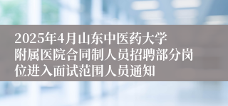 2025年4月山东中医药大学附属医院合同制人员招聘部分岗位进入面试范围人员通知