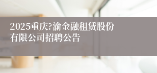 2025重庆?渝金融租赁股份有限公司招聘公告
