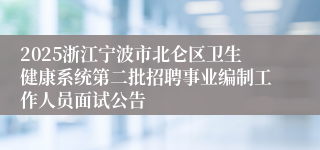 2025浙江宁波市北仑区卫生健康系统第二批招聘事业编制工作人员面试公告
