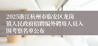 2025浙江杭州市临安区龙岗镇人民政府招聘编外聘用人员入围考察名单公布