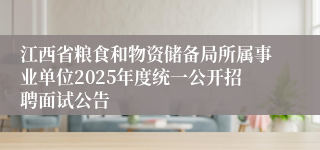 江西省粮食和物资储备局所属事业单位2025年度统一公开招聘面试公告 