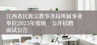 江西省民族宗教事务局所属事业单位2025年度统一公开招聘面试公告