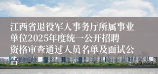 江西省退役军人事务厅所属事业单位2025年度统一公开招聘资格审查通过人员名单及面试公告