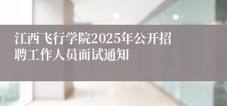 江西飞行学院2025年公开招聘工作人员面试通知