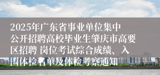 2025年广东省事业单位集中公开招聘高校毕业生肇庆市高要区招聘 岗位考试综合成绩、入围体检名单及体检考察通知