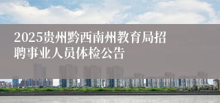 2025贵州黔西南州教育局招聘事业人员体检公告