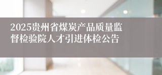 2025贵州省煤炭产品质量监督检验院人才引进体检公告