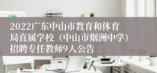 2022广东中山市教育和体育局直属学校（中山市烟洲中学）招聘专任教师9人公告