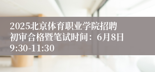2025北京体育职业学院招聘初审合格暨笔试时间：6月8日9:30-11:30