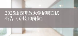 2025山西开放大学招聘面试公告（专技10岗位）