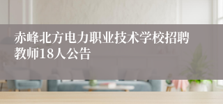 赤峰北方电力职业技术学校招聘教师18人公告