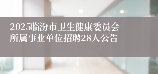 2025临汾市卫生健康委员会所属事业单位招聘28人公告