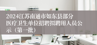 2024江苏南通市如东县部分医疗卫生单位招聘拟聘用人员公示（第一批）