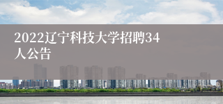 2022辽宁科技大学招聘34人公告