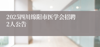 2025四川绵阳市医学会招聘2人公告